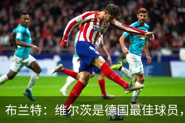 布兰特：维尔茨是德国最佳球员，我不认为他需要换俱乐部